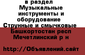  в раздел : Музыкальные инструменты и оборудование » Струнные и смычковые . Башкортостан респ.,Мечетлинский р-н